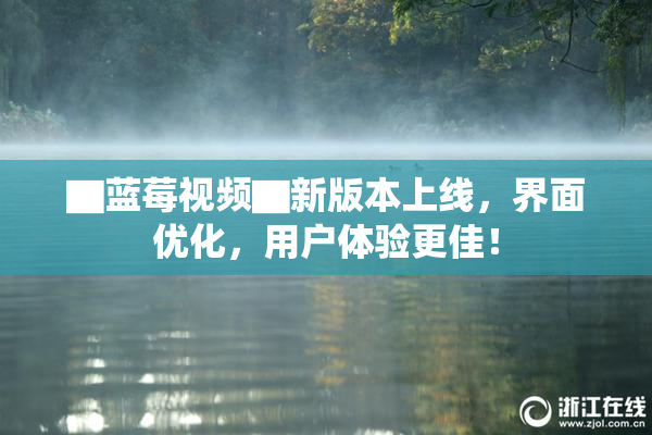 ▇蓝莓视频▇新版本上线，界面优化，用户体验更佳！