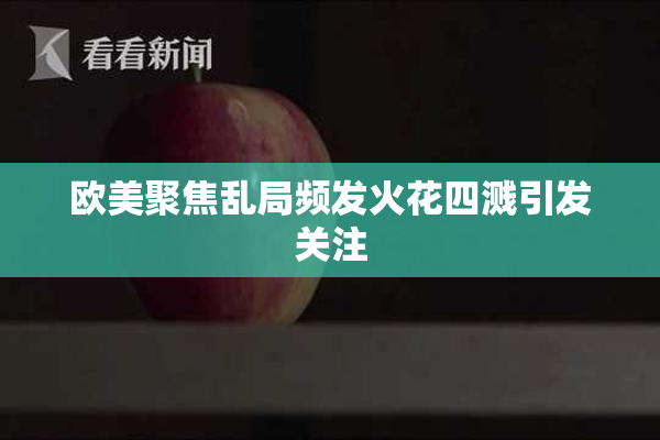 欧美聚焦乱局频发火花四溅引发关注