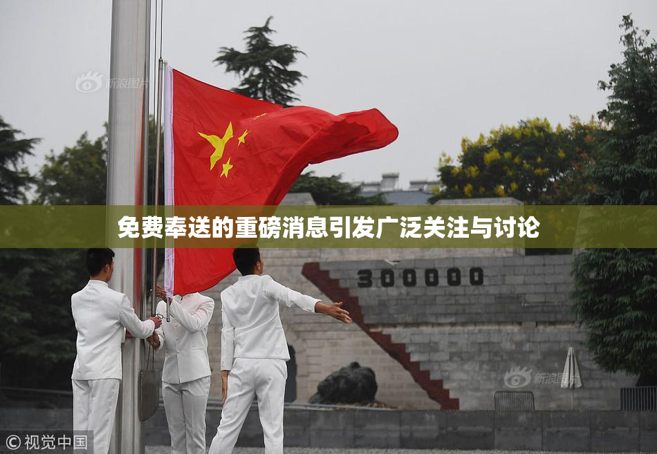 免费奉送的重磅消息引发广泛关注与讨论