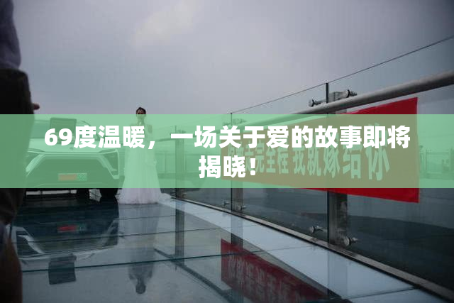69度温暖，一场关于爱的故事即将揭晓！