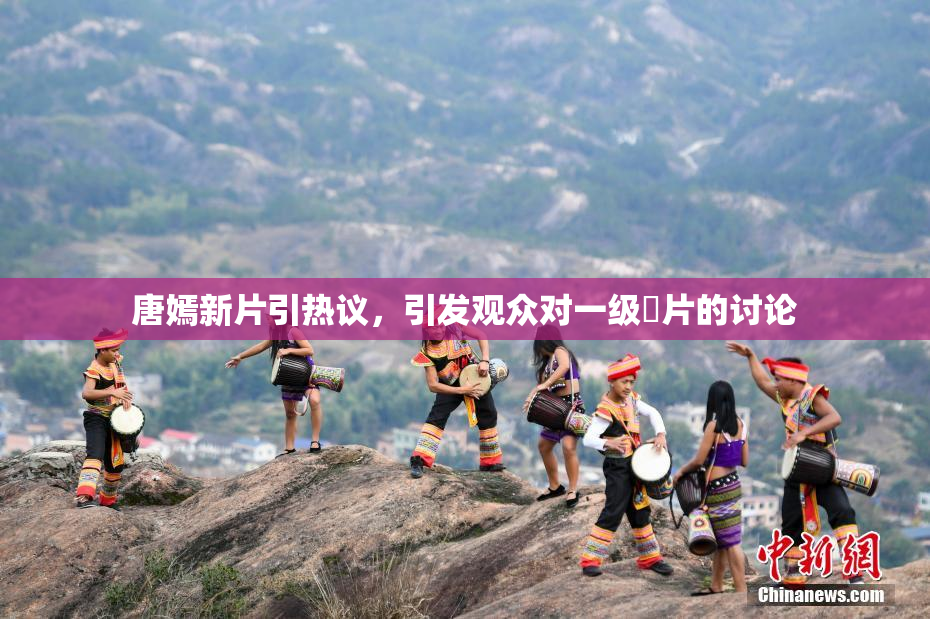 唐嫣新片引热议，引发观众对一级婬片的讨论