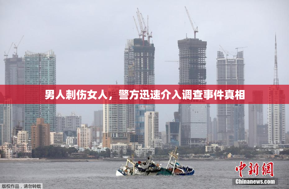 男人刺伤女人，警方迅速介入调查事件真相
