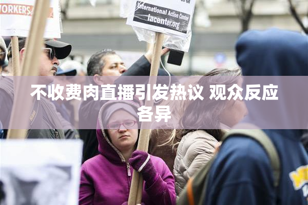 不收费肉直播引发热议 观众反应各异