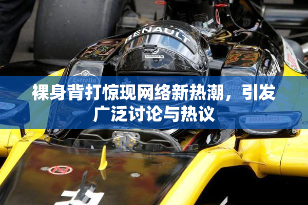 裸身背打惊现网络新热潮，引发广泛讨论与热议
