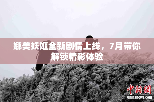 娜美妖姬全新剧情上线，7月带你解锁精彩体验