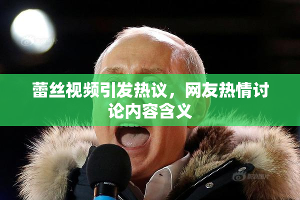 蕾丝视频引发热议，网友热情讨论内容含义