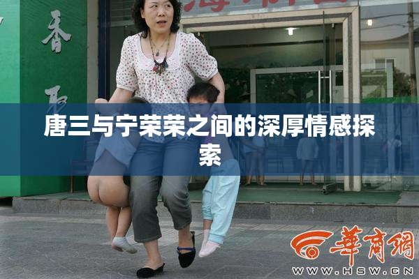 唐三与宁荣荣之间的深厚情感探索