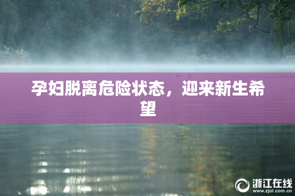 孕妇脱离危险状态，迎来新生希望