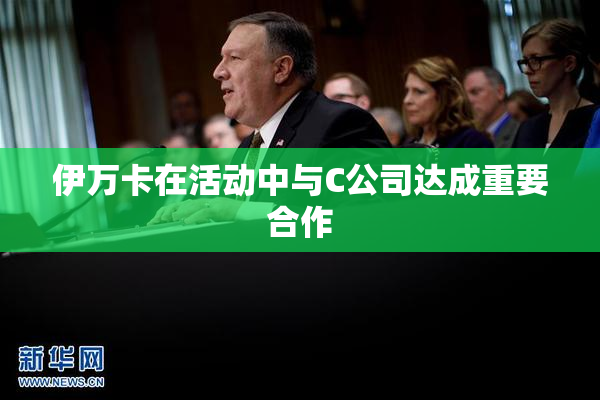 伊万卡在活动中与C公司达成重要合作