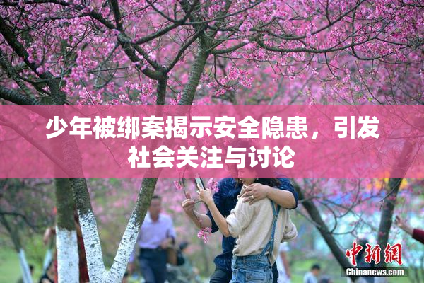 少年被绑案揭示安全隐患，引发社会关注与讨论