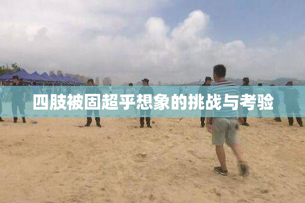 四肢被固超乎想象的挑战与考验