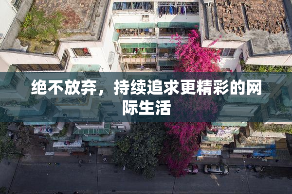 绝不放弃，持续追求更精彩的网际生活