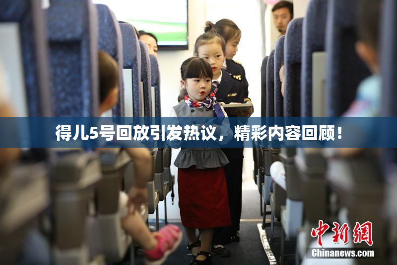 得儿5号回放引发热议，精彩内容回顾！