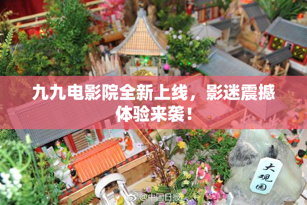 九九电影院全新上线，影迷震撼体验来袭！