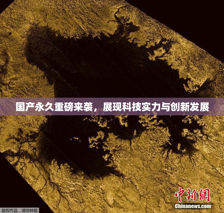 国产永久重磅来袭，展现科技实力与创新发展