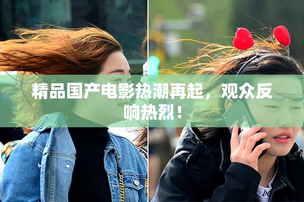 精品国产电影热潮再起，观众反响热烈！