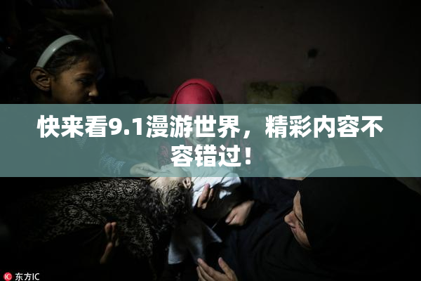 快来看9.1漫游世界，精彩内容不容错过！
