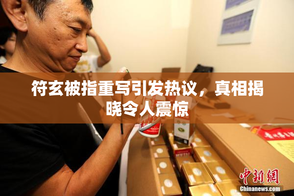 符玄被指重写引发热议，真相揭晓令人震惊
