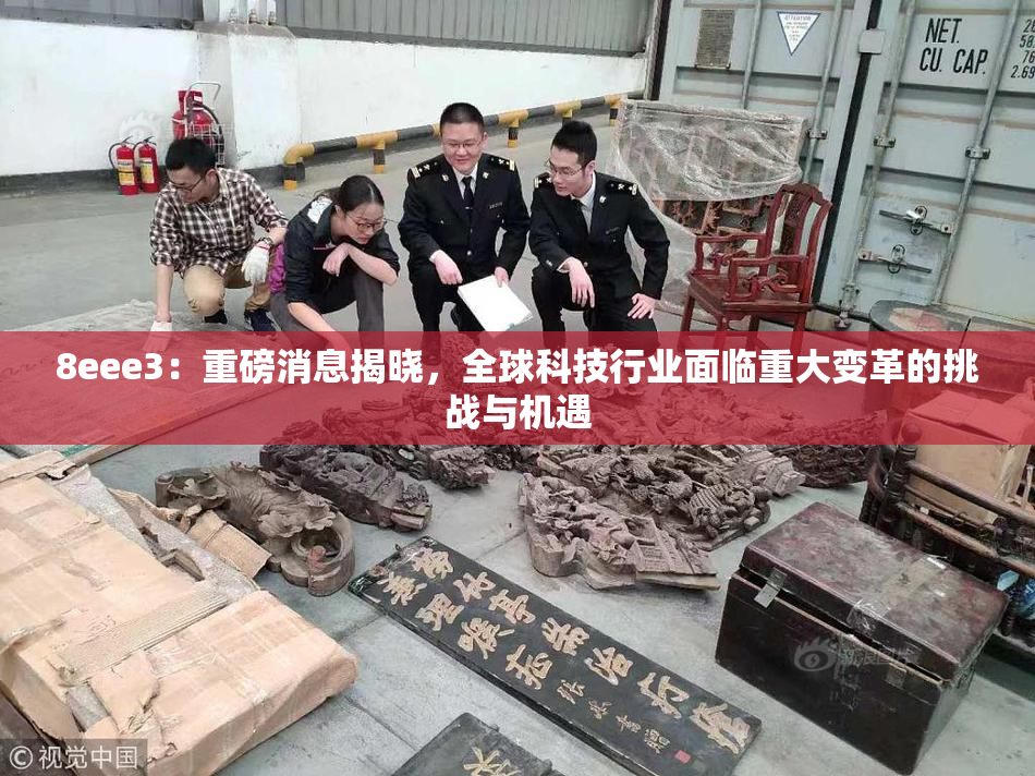 8eee3：重磅消息揭晓，全球科技行业面临重大变革的挑战与机遇