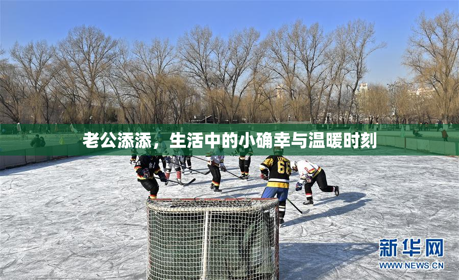 老公添添，生活中的小确幸与温暖时刻