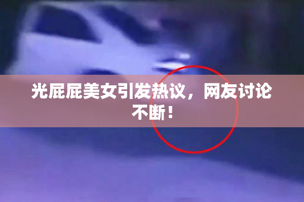 光屁屁美女引发热议，网友讨论不断！
