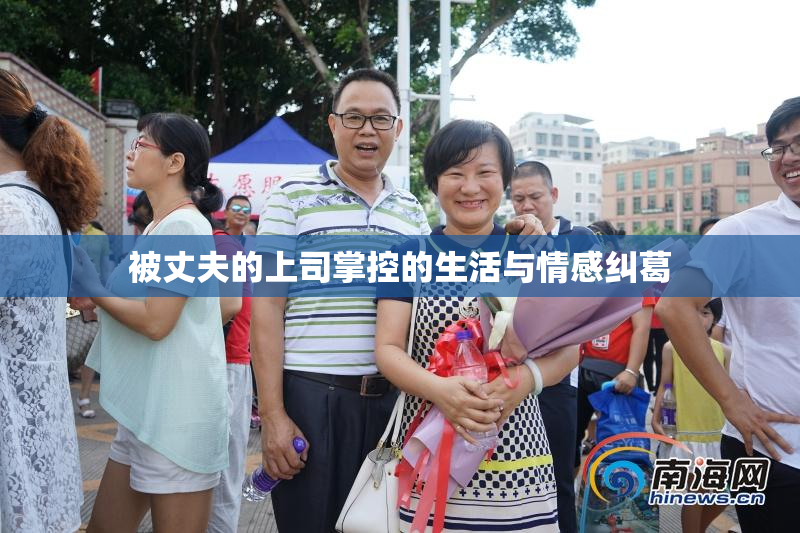 被丈夫的上司掌控的生活与情感纠葛