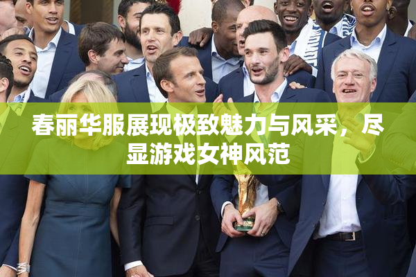 春丽华服展现极致魅力与风采，尽显游戏女神风范