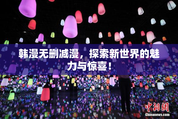 韩漫无删减漫，探索新世界的魅力与惊喜！