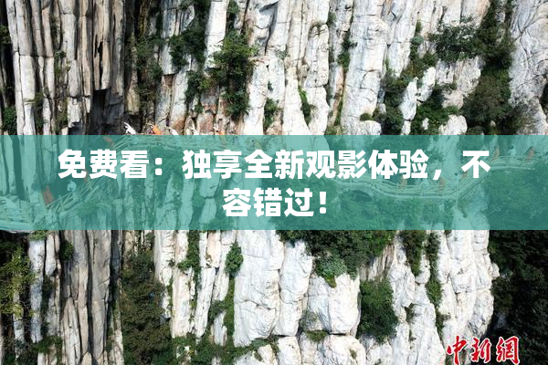 免费看：独享全新观影体验，不容错过！