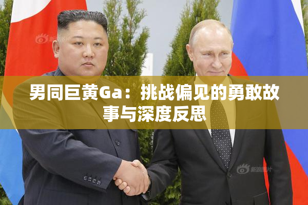 男同巨黄Ga：挑战偏见的勇敢故事与深度反思