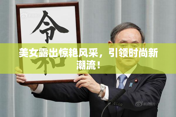 美女露出惊艳风采，引领时尚新潮流！