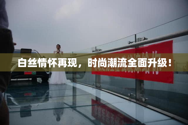 白丝情怀再现，时尚潮流全面升级！