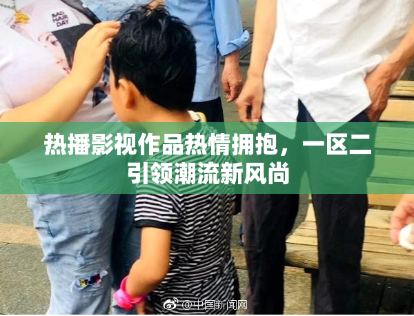 热播影视作品热情拥抱，一区二引领潮流新风尚