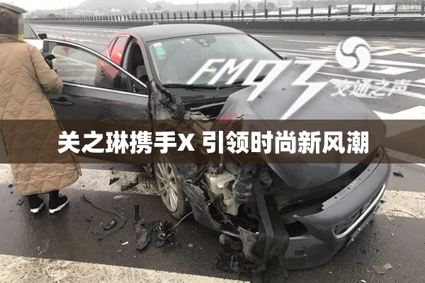 关之琳携手X 引领时尚新风潮