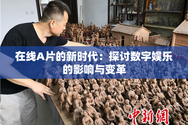 在线A片的新时代：探讨数字娱乐的影响与变革