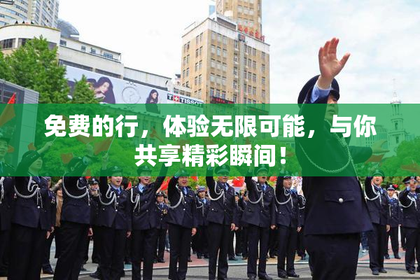 免费的行，体验无限可能，与你共享精彩瞬间！
