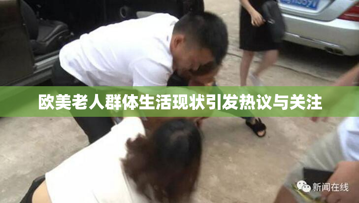 欧美老人群体生活现状引发热议与关注