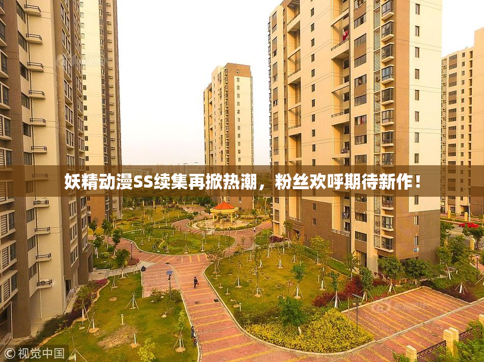 妖精动漫SS续集再掀热潮，粉丝欢呼期待新作！