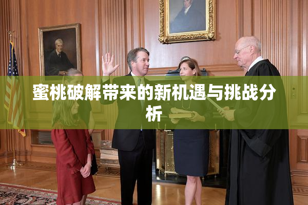 蜜桃破解带来的新机遇与挑战分析