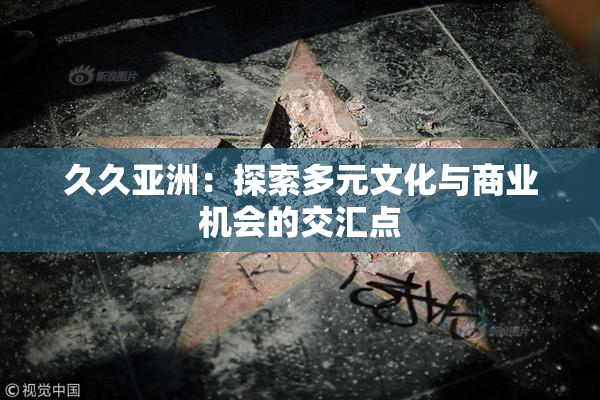 久久亚洲：探索多元文化与商业机会的交汇点