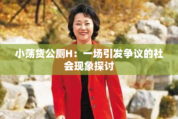 小荡货公厕H：一场引发争议的社会现象探讨