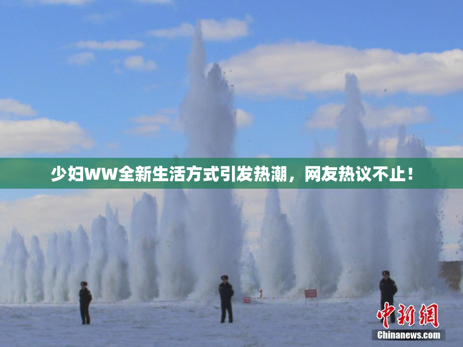 少妇WW全新生活方式引发热潮，网友热议不止！