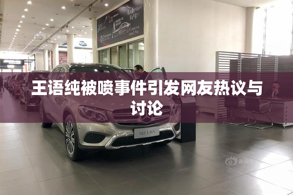 王语纯被喷事件引发网友热议与讨论