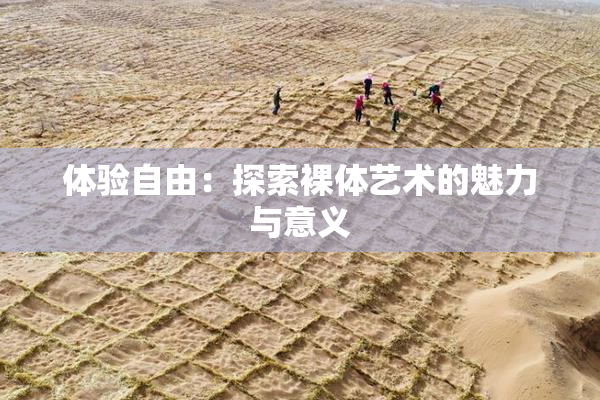 体验自由：探索裸体艺术的魅力与意义