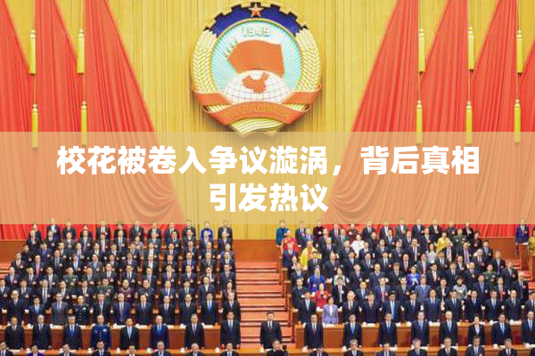 校花被卷入争议漩涡，背后真相引发热议