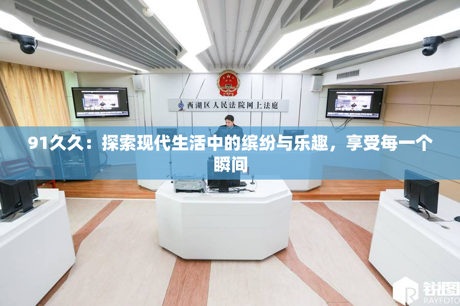 91久久：探索现代生活中的缤纷与乐趣，享受每一个瞬间