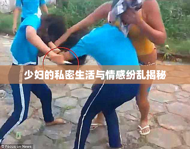 少妇的私密生活与情感纷乱揭秘