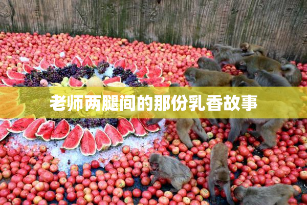 老师两腿间的那份乳香故事