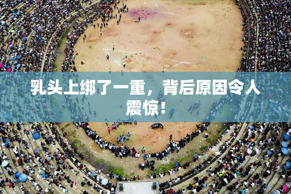 乳头上绑了一重，背后原因令人震惊！