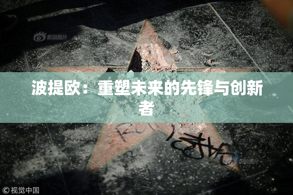 波提欧：重塑未来的先锋与创新者